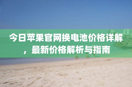 今日苹果官网换电池价格详解，最新价格解析与指南