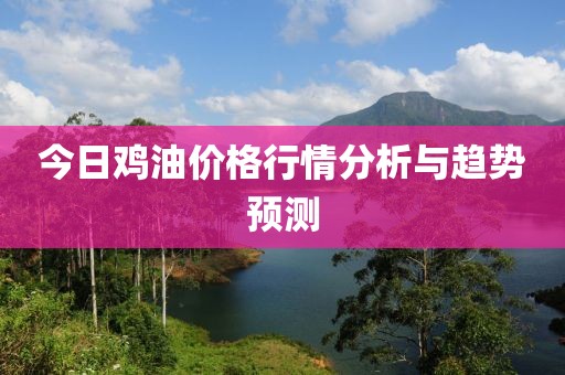 今日鸡油价格行情分析与趋势预测