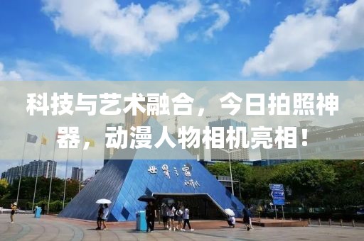 科技与艺术融合，今日拍照神器，动漫人物相机亮相！