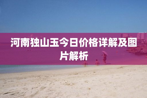 河南独山玉今日价格详解及图片解析