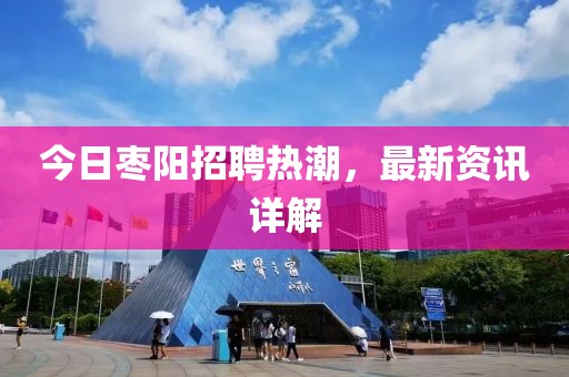 今日枣阳招聘热潮，最新资讯详解
