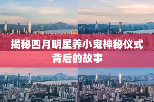 揭秘四月明星养小鬼神秘仪式背后的故事