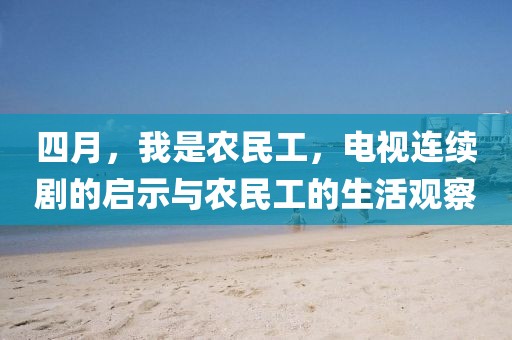 四月，我是农民工，电视连续剧的启示与农民工的生活观察