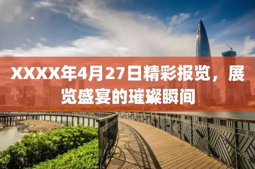 XXXX年4月27日精彩报览，展览盛宴的璀璨瞬间