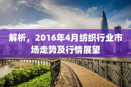 解析，2016年4月纺织行业市场走势及行情展望