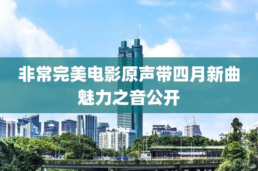 非常完美电影原声带四月新曲魅力之音公开