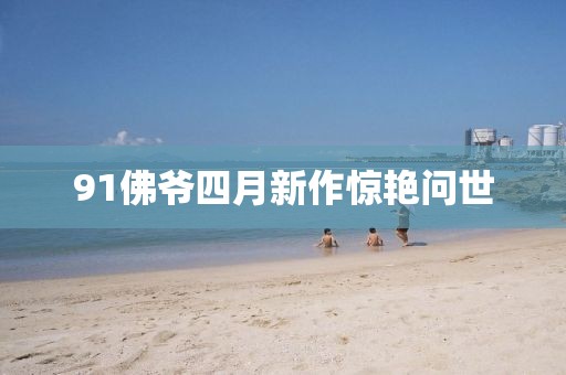 91佛爷四月新作惊艳问世