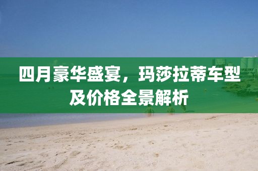 四月豪华盛宴，玛莎拉蒂车型及价格全景解析
