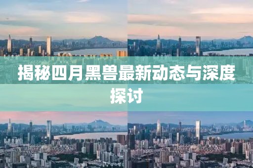 揭秘四月黑兽最新动态与深度探讨