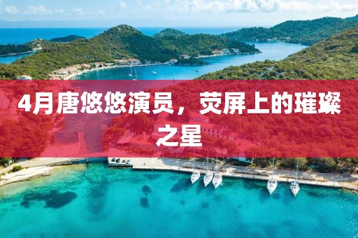 4月唐悠悠演员，荧屏上的璀璨之星