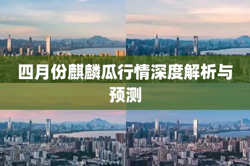 四月份麒麟瓜行情深度解析与预测