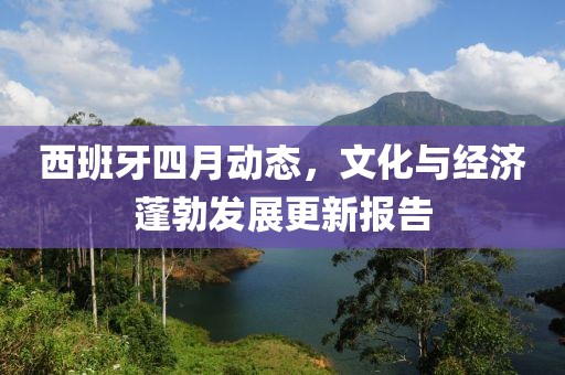 西班牙四月动态，文化与经济蓬勃发展更新报告