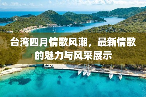 台湾四月情歌风潮，最新情歌的魅力与风采展示