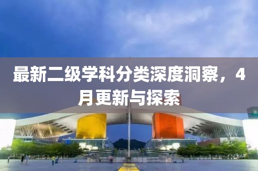 最新二级学科分类深度洞察，4月更新与探索