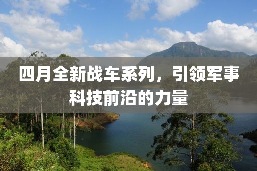 四月全新战车系列，引领军事科技前沿的力量