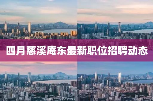 四月慈溪庵东最新职位招聘动态