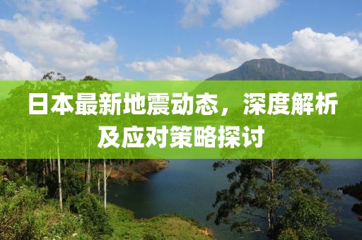 日本最新地震动态，深度解析及应对策略探讨