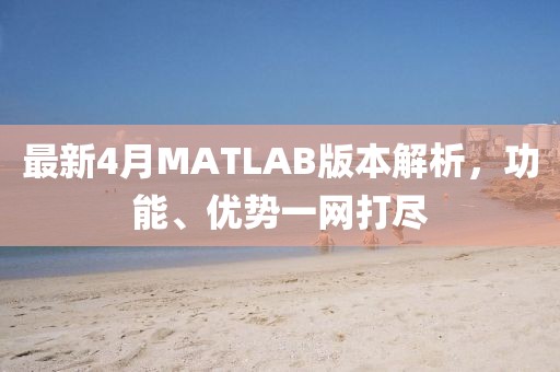 最新4月MATLAB版本解析，功能、优势一网打尽