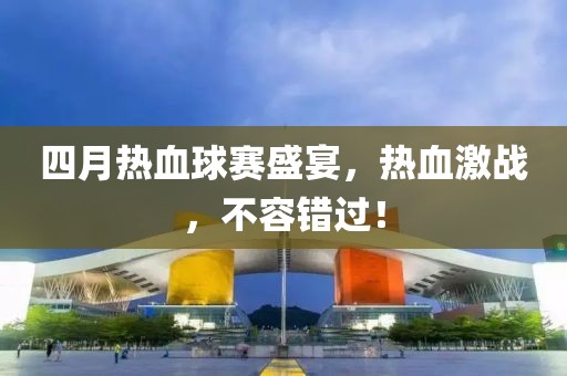 四月热血球赛盛宴，热血激战，不容错过！