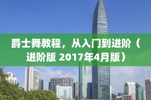 爵士舞教程，从入门到进阶（进阶版 2017年4月版）