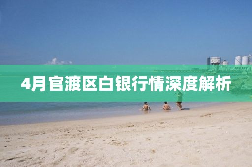 4月官渡区白银行情深度解析