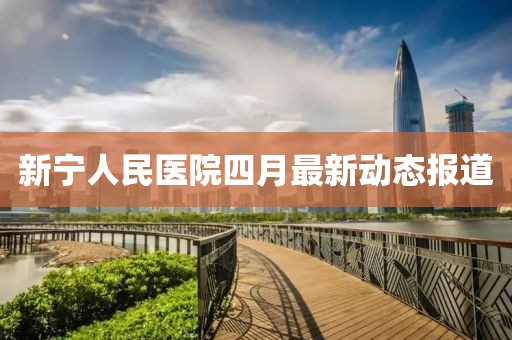 新宁人民医院四月最新动态报道
