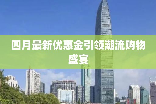 四月最新优惠金引领潮流购物盛宴