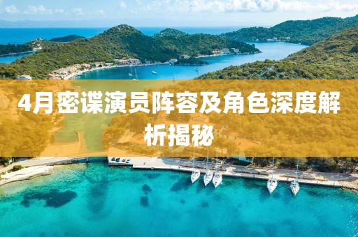 4月密谍演员阵容及角色深度解析揭秘