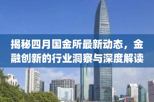 揭秘四月国金所最新动态，金融创新的行业洞察与深度解读