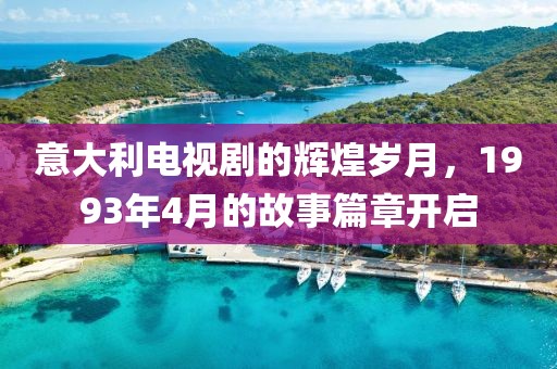 意大利电视剧的辉煌岁月，1993年4月的故事篇章开启