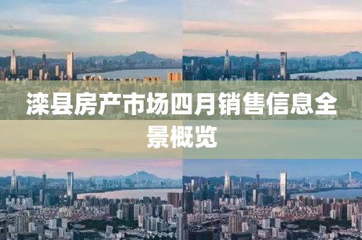 滦县房产市场四月销售信息全景概览