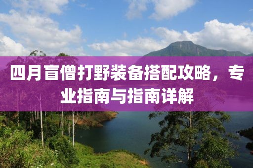 四月盲僧打野装备搭配攻略，专业指南与指南详解