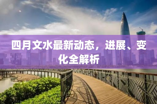 四月文水最新动态，进展、变化全解析