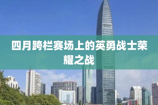 四月跨栏赛场上的英勇战士荣耀之战
