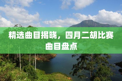 精选曲目揭晓，四月二胡比赛曲目盘点