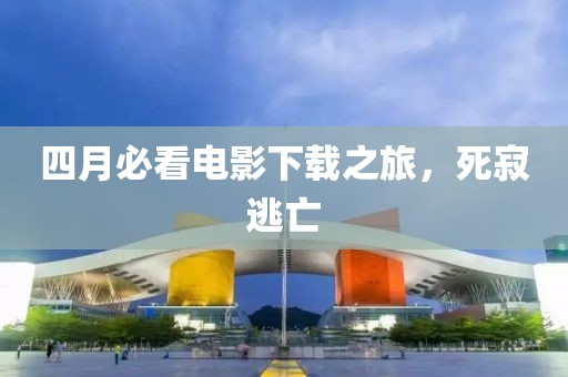 四月必看电影下载之旅，死寂逃亡