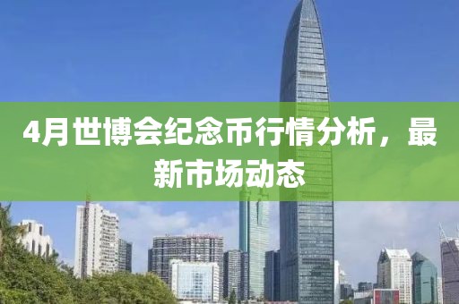 4月世博会纪念币行情分析，最新市场动态