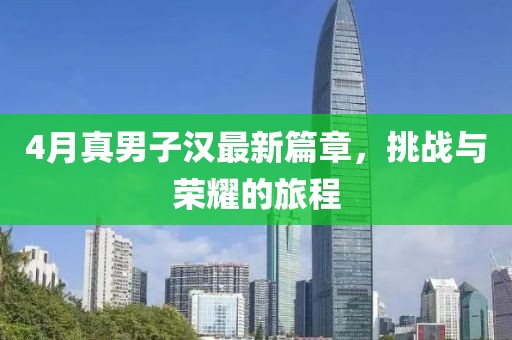 4月真男子汉最新篇章，挑战与荣耀的旅程