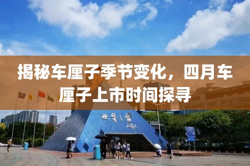 揭秘车厘子季节变化，四月车厘子上市时间探寻