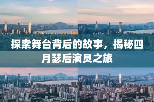 探索舞台背后的故事，揭秘四月瑟后演员之旅