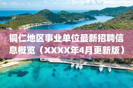 铜仁地区事业单位最新招聘信息概览（XXXX年4月更新版）