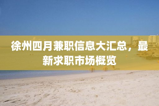 徐州四月兼职信息大汇总，最新求职市场概览