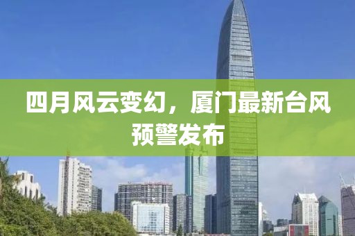 四月风云变幻，厦门最新台风预警发布