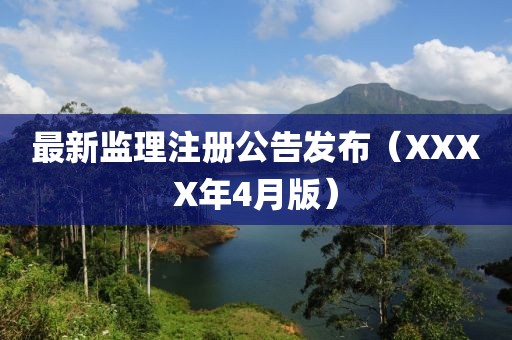最新监理注册公告发布（XXXX年4月版）