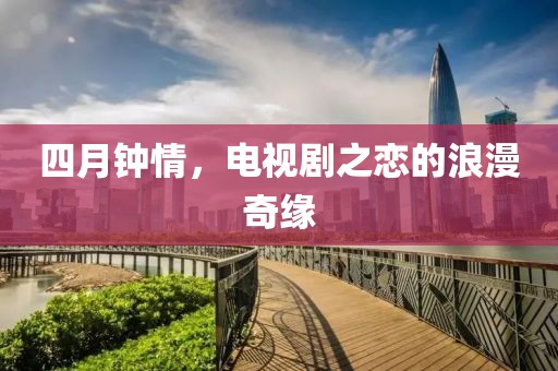 四月钟情，电视剧之恋的浪漫奇缘