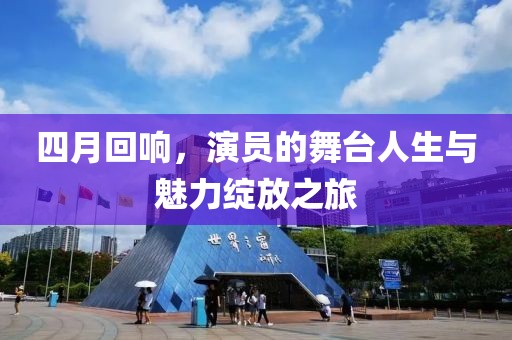 四月回响，演员的舞台人生与魅力绽放之旅