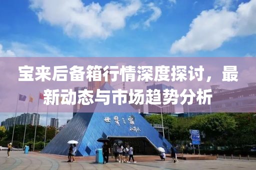 宝来后备箱行情深度探讨，最新动态与市场趋势分析