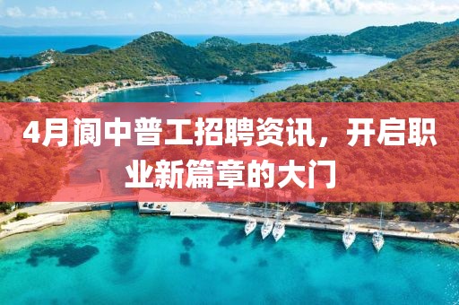 4月阆中普工招聘资讯，开启职业新篇章的大门