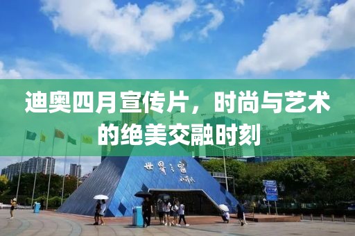 迪奥四月宣传片，时尚与艺术的绝美交融时刻
