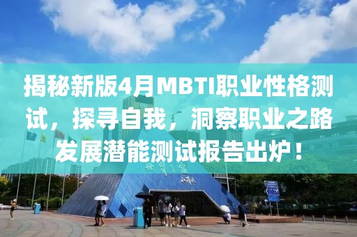 揭秘新版4月MBTI职业性格测试，探寻自我，洞察职业之路发展潜能测试报告出炉！
